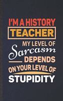 I'm a History Teacher My Level of Sarcasm Depends on Your Level of Stupidity: Funny Blank Lined Notebook/ Journal For History, Historian Teacher Librarian, Unique Graphic Birthday Gift Classic 6x9 110 Pages