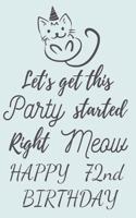 Let's get this Party started Right Meow Happy 72nd Birthday: 72nd Birthday Gift / Journal / Notebook / Diary / Unique Greeting & Birthday Card Alternative