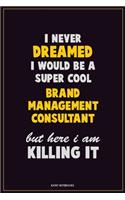 I Never Dreamed I would Be A Super Cool Brand Management Consultant But Here I Am Killing It: Career Motivational Quotes 6x9 120 Pages Blank Lined Notebook Journal