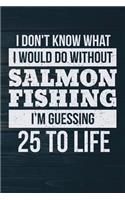 I Don't Know What I Would Do Without Salmon Fishing I'm Guessing 25 To Life