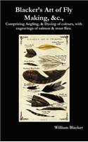 Blacker's Art of Fly Making, &C., Comprising Angling, & Dyeing of Colours, with Engravings of Salmon & Trout Flies.