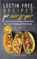 Lectin Free Recipes for Air Fryer: No-Stress Fried Meals to Heal Your Gut, Lose Weight and Feel Great