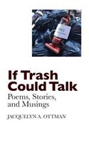 If Trash Could Talk: Poems, Stories, and Musings