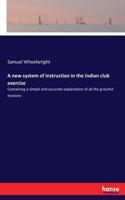 new system of instruction in the Indian club exercise: Containing a simple and accurate explanation of all the graceful motions