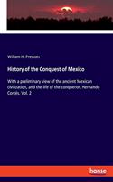 History of the Conquest of Mexico: With a preliminary view of the ancient Mexican civilization, and the life of the conqueror, Hernando Cortés. Vol. 2