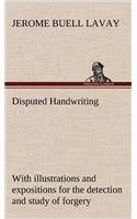Disputed Handwriting An exhaustive, valuable, and comprehensive work upon one of the most important subjects of to-day. With illustrations and expositions for the detection and study of forgery by handwriting of all kinds