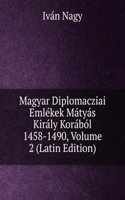 Magyar Diplomacziai Emlekek Matyas Kiraly Korabol 1458-1490, Volume 2 (Latin Edition)