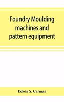 Foundry moulding machines and pattern equipment; a treatise showing the progress made by the foundries using machine moulding methods