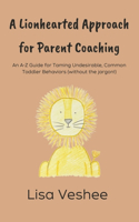 Lionhearted Approach for Parent Coaching: An A-Z Guide for Taming Undesirable, Common Toddler Behaviors