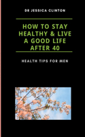 How to stay healthy and live a good life after 40