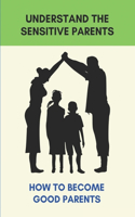 Understand The Sensitive Parents: How To Become Good Parents: Coping Skills For The Parenting Journey