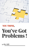 YOU THINK, You've Got Problems !