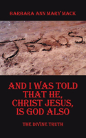 And I Was Told That He, Christ Jesus, Is God Also: The Divine Truth