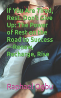 If You Are Tired, Rest. Don't Give Up: The Power of Rest on the Road to Success-Renew, Recharge, Rise