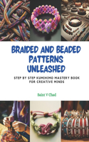 Braided and Beaded Patterns Unleashed: Step by Step KUMIHIMO Mastery Book for Creative Minds