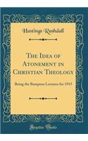 The Idea of Atonement in Christian Theology: Being the Bampton Lectures for 1915 (Classic Reprint)