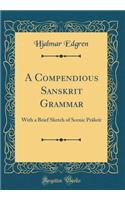 A Compendious Sanskrit Grammar: With a Brief Sketch of Scenic PRākrit (Classic Reprint)