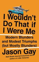 I Wouldn't Do That If I Were Me: Modern Blunders and Modest Triumphs (But Mostly Blunders)