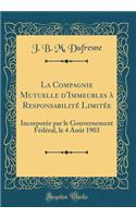La Compagnie Mutuelle d'Immeubles Ã? ResponsabilitÃ© LimitÃ©e: IncorporÃ©e Par Le Gouvernement FÃ©dÃ©ral, Le 4 AoÃ»t 1903 (Classic Reprint)