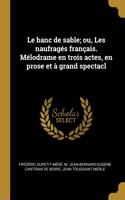 Le Banc de Sable; Ou, Les Naufragés Français. Mélodrame En Trois Actes, En Prose Et À Grand Spectacl