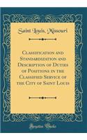 Classification and Standardization and Description of Duties of Positions in the Classified Service of the City of Saint Louis (Classic Reprint)