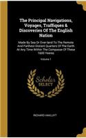 The Principal Navigations, Voyages, Traffiques & Discoveries Of The English Nation: Made By Sea Or Over-land To The Remote And Farthest Distant Quarters Of The Earth At Any Time Within The Compasse Of These 1600 Yeeres; Volume 1
