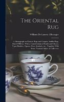 Oriental rug; a Monograph on Eastern Rugs and Carpets, Saddle-bags, Mats & Pillows, With a Consideration of Kinds and Classes, Types Borders, Figures, Dyes, Symbols, etc., Together With Some Practical Advice to Collectors