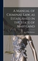 A Manual of Criminal law, as Established in the State of Maryland