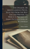 Speaker, Or Miscellaneous Pieces, Selected From the Best English Writers. to Which Is Prefixed an Essay On Elocution, by W. Enfield