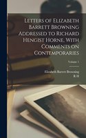 Letters of Elizabeth Barrett Browning Addressed to Richard Hengist Horne, With Comments on Contemporaries; Volume 1