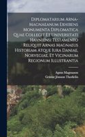 Diplomatarium Arna-magnaeanum Exhibens Monumenta Diplomatica Quae Collegit Et Universitati Havniensi Testamento Reliquit Arnas Magnaeus Historiam Atque Iura Daniae, Norvegiae, Et Vicinarum Regionum Illustrantia