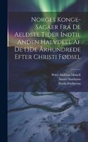 Norges Konge-Sagaer Fra De Aeldste Tider Indtil Anden Halvdeel Af De 13De Århundrede Efter Christi Fødsel