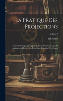 La Pratique Des Projections: Étude Méthodique Des Appareils, Les Accessoires, Usages Et Applications Diverses Des Projections, Conduite Des Séances; Volume 2