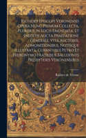 Ratherii Episcopi Veronensis Opera Nunc Primum Collecta, Pluribus In Locis Emendata, Et Ineditis Aucta Praefatione Generali, Vita Auctoris, Admonitionibus, Notisque Illustrata, Curantibus Petro Et Hieronymo Fratribus Balleriniis Presbyteris Veronen