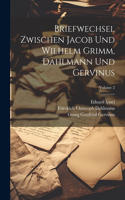 Briefwechsel Zwischen Jacob Und Wilhelm Grimm, Dahlmann Und Gervinus; Volume 2