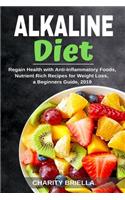 Alkaline Diet: Regain Health with Anti-Inflammatory Foods, Nutrient Rich Recipes for Weight Loss, a Beginners Guide, 2019