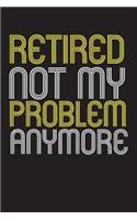 Retired Not My Problem Anymore: Blank lined journal for your retired father and grandfather. Best gift idea for retirement. 6x9 inches, 100 pages.