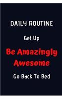 Daily Routine. Get Up. Be Amazingly Awesome, Go Back To Bed