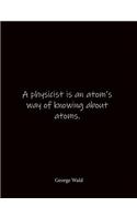 A physicist is an atom's way of knowing about atoms. George Wald