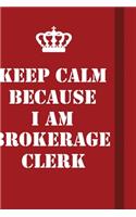 Keep Calm Because I Am Brokerage Clerk