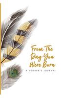 From The Day You Were Born A Mother's Journal: Messages and Letters To My Children/Kid/Child; Great Notebook Gifts For Moms; Share Your Wishes Thoughts Dreams To Your Son Daughter