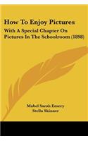 How To Enjoy Pictures: With A Special Chapter On Pictures In The Schoolroom (1898)