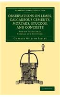 Observations on Limes, Calcareous Cements, Mortars, Stuccos, and Concrete