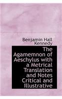 The Agamemnon of Aeschylus with a Metrical Translation and Notes Critical and Illustrative