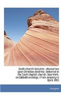 South Church Lectures: Discourses Upon Christian Doctrine. Delivered in the South Baptist Church, N