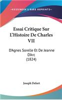 Essai Critique Sur L'Histoire de Charles VII: D'Agnes Sorelle Et de Jeanne D'Arc (1824)