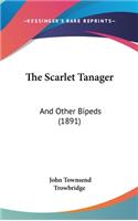 The Scarlet Tanager: And Other Bipeds (1891)