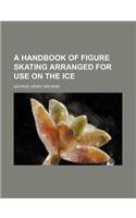 A Handbook of Figure Skating Arranged for Use on the Ice