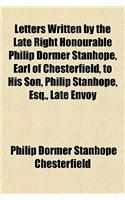 Letters Written by the Late Right Honourable Philip Dormer Stanhope, Earl of Chesterfield, to His Son, Philip Stanhope, Esq., Late Envoy: (English)