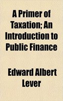 A Primer of Taxation; An Introduction to Public Finance: (English)